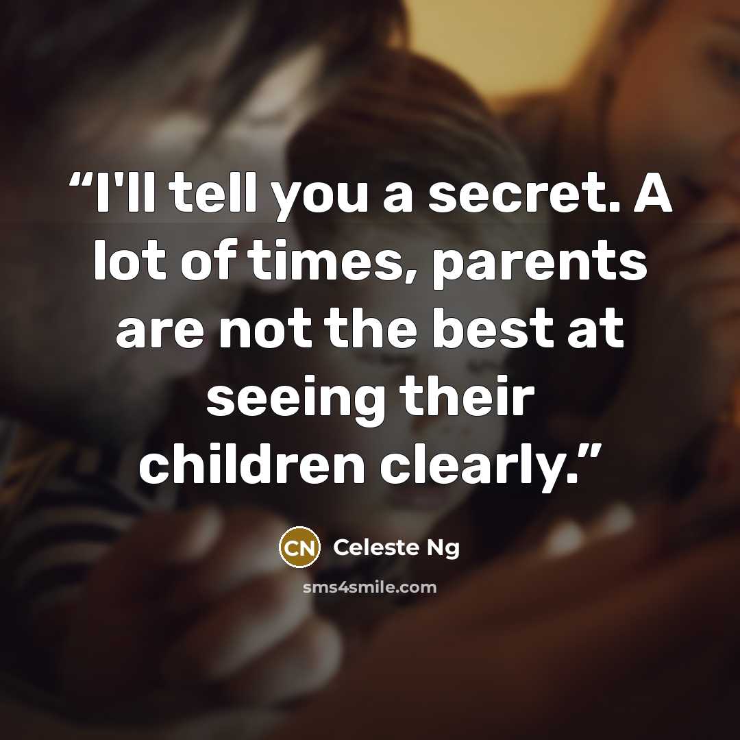 “I'll tell you a secret. A lot of times, parents are not the best at seeing their children clearly.” quote by Celeste Ng