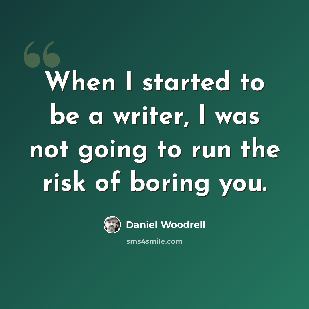 “When I started to be a writer, I was not going to run the risk of boring you.” quote by Daniel Woodrell