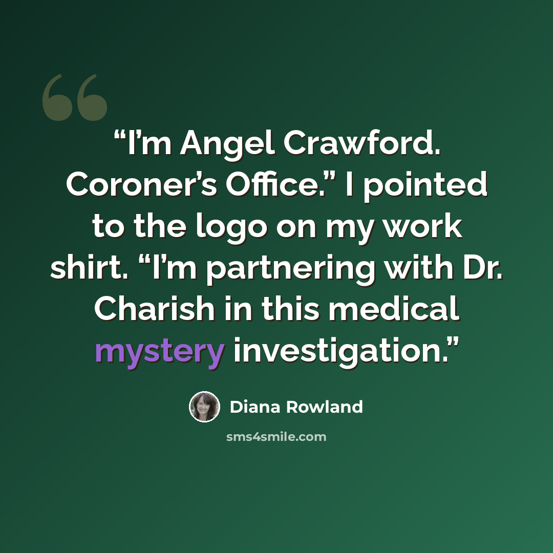 “I’m Angel Crawford. Coroner’s Office.” I pointed to the logo on my work shirt. “I’m partnering with Dr. Charish in this medical mystery investigation.” quote by Diana Rowland