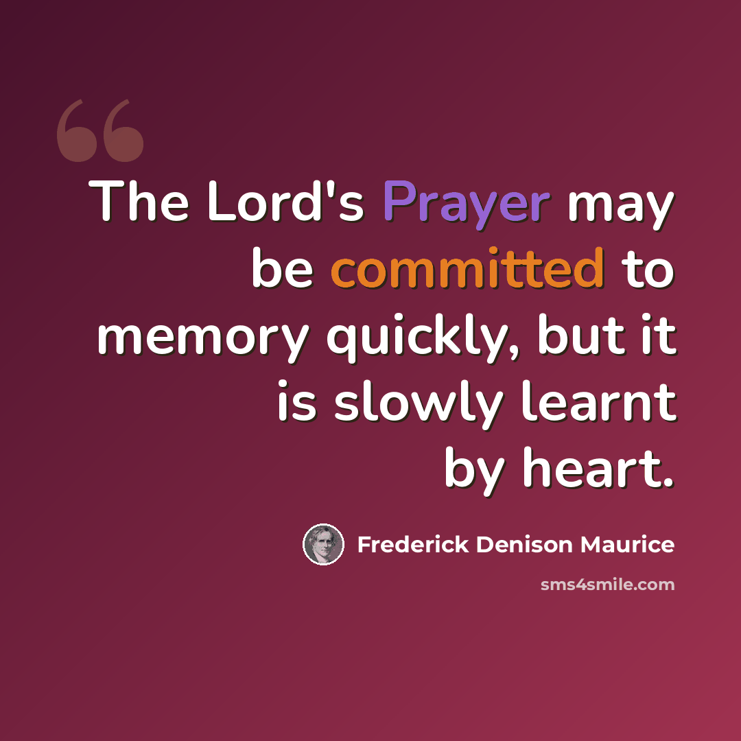 “The Lord's Prayer may be committed to memory quickly, but it is slowly learnt by heart.” quote by Frederick Denison Maurice