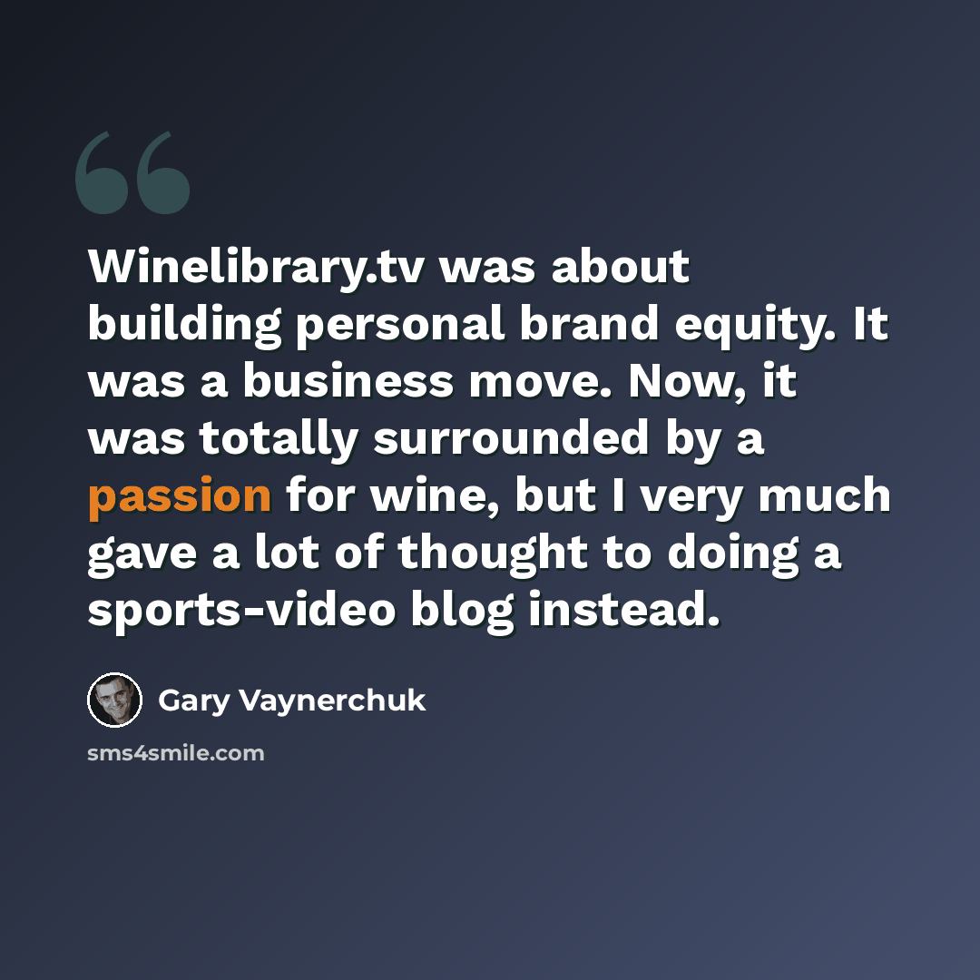 “Winelibrary.tv was about building personal brand equity. It was a business move. Now, it was totally surrounded by a passion for wine, but I very much gave a lot of thought to doing a sports-video blog instead.” quote by Gary Vaynerchuk
