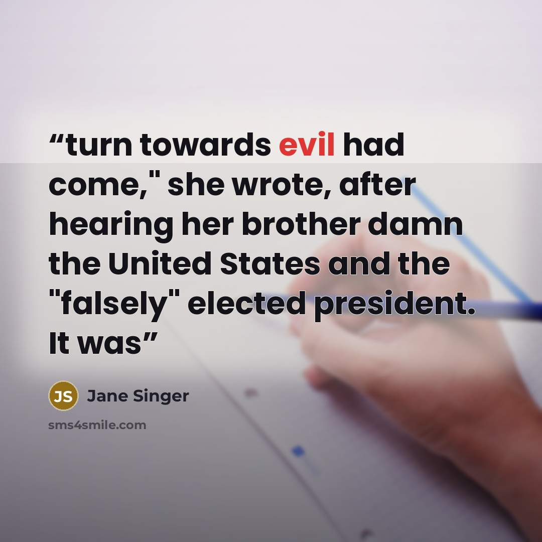 “turn towards evil had come," she wrote, after hearing her brother damn the United States and the "falsely" elected president. It was” quote by Jane Singer