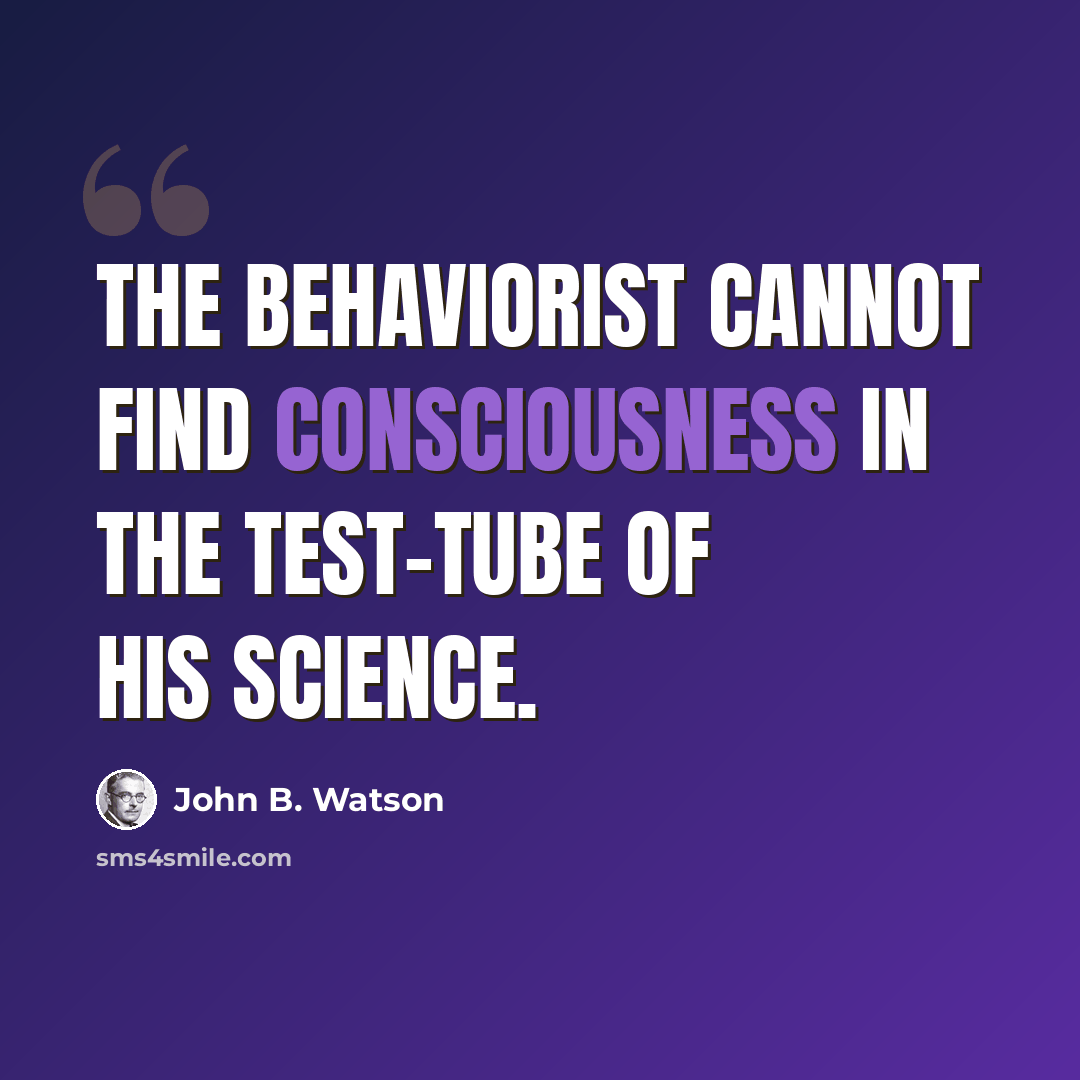 “The Behaviorist cannot find consciousness in the test-tube of his science.” quote by John B. Watson