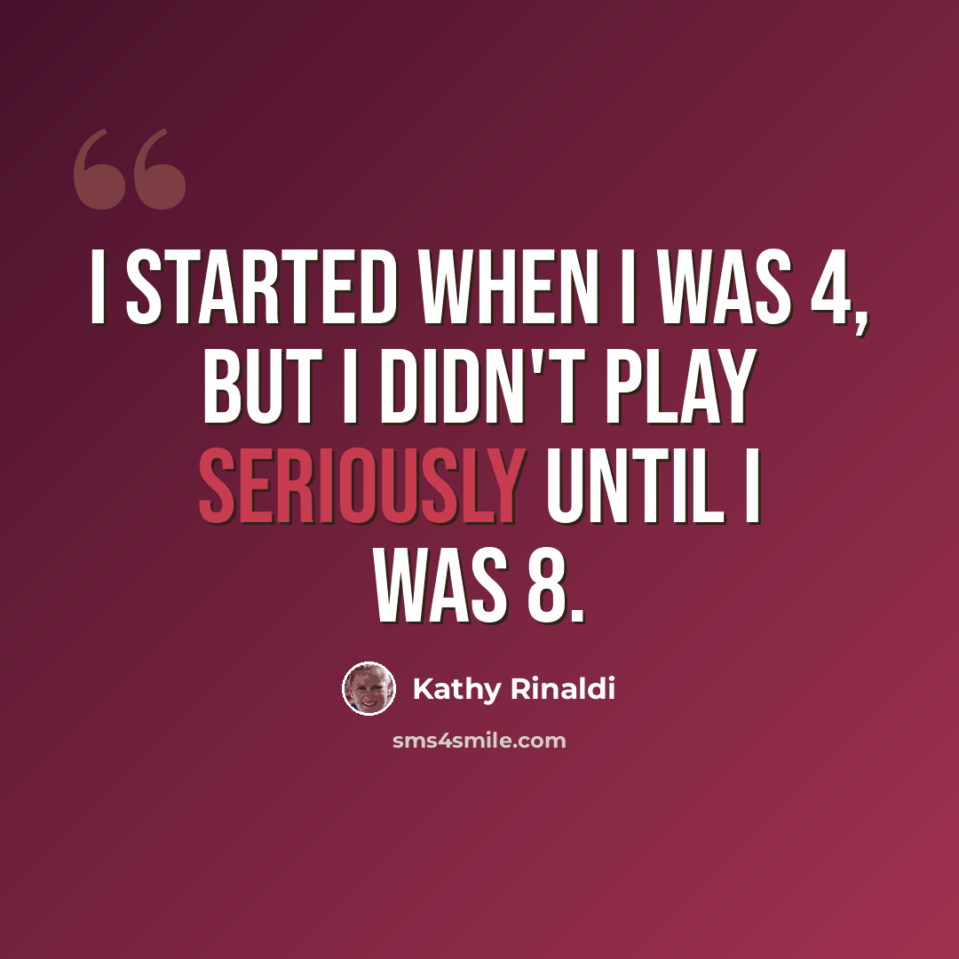 “I started when I was 4, but I didn't play seriously until I was 8.” quote by Kathy Rinaldi