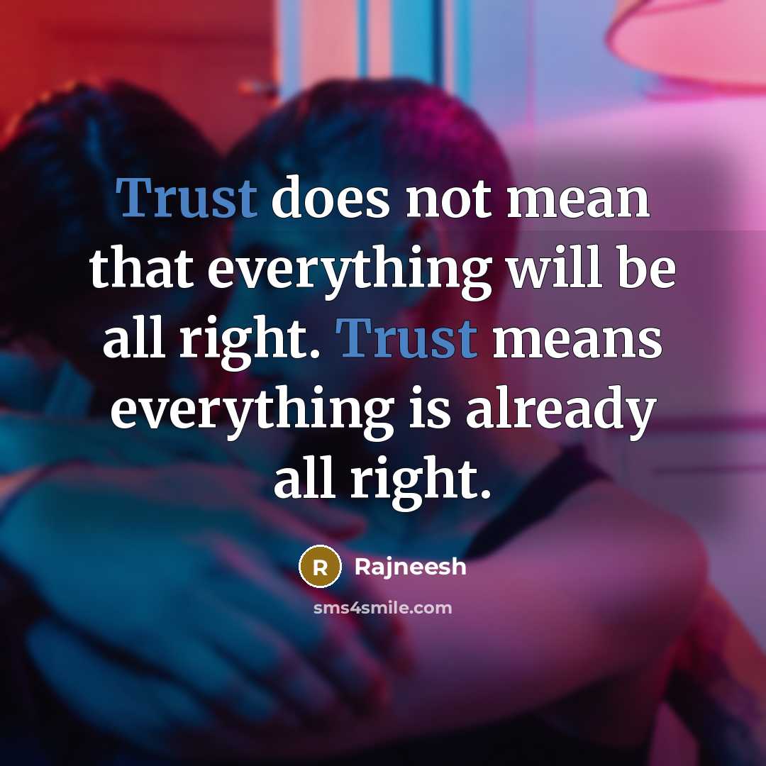 “Trust does not mean that everything will be all right. Trust means everything is already all right.” quote by Rajneesh