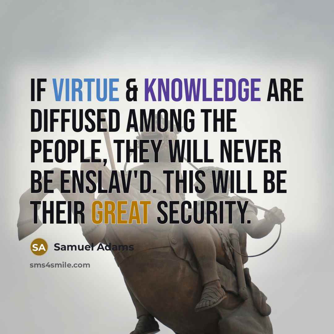 “If virtue & knowledge are diffused among the people, they will never be enslav'd. This will be their great security.” quote by Samuel Adams