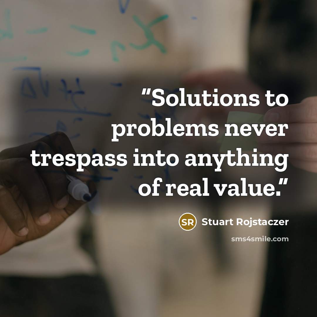 “Solutions to problems never trespass into anything of real value.” quote by Stuart Rojstaczer