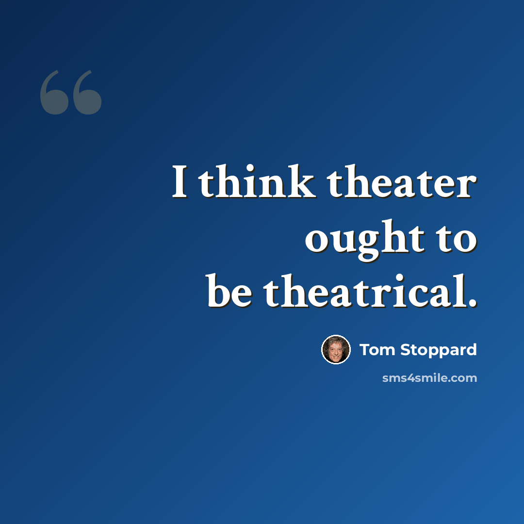 “I think theater ought to be theatrical.” quote by Tom Stoppard