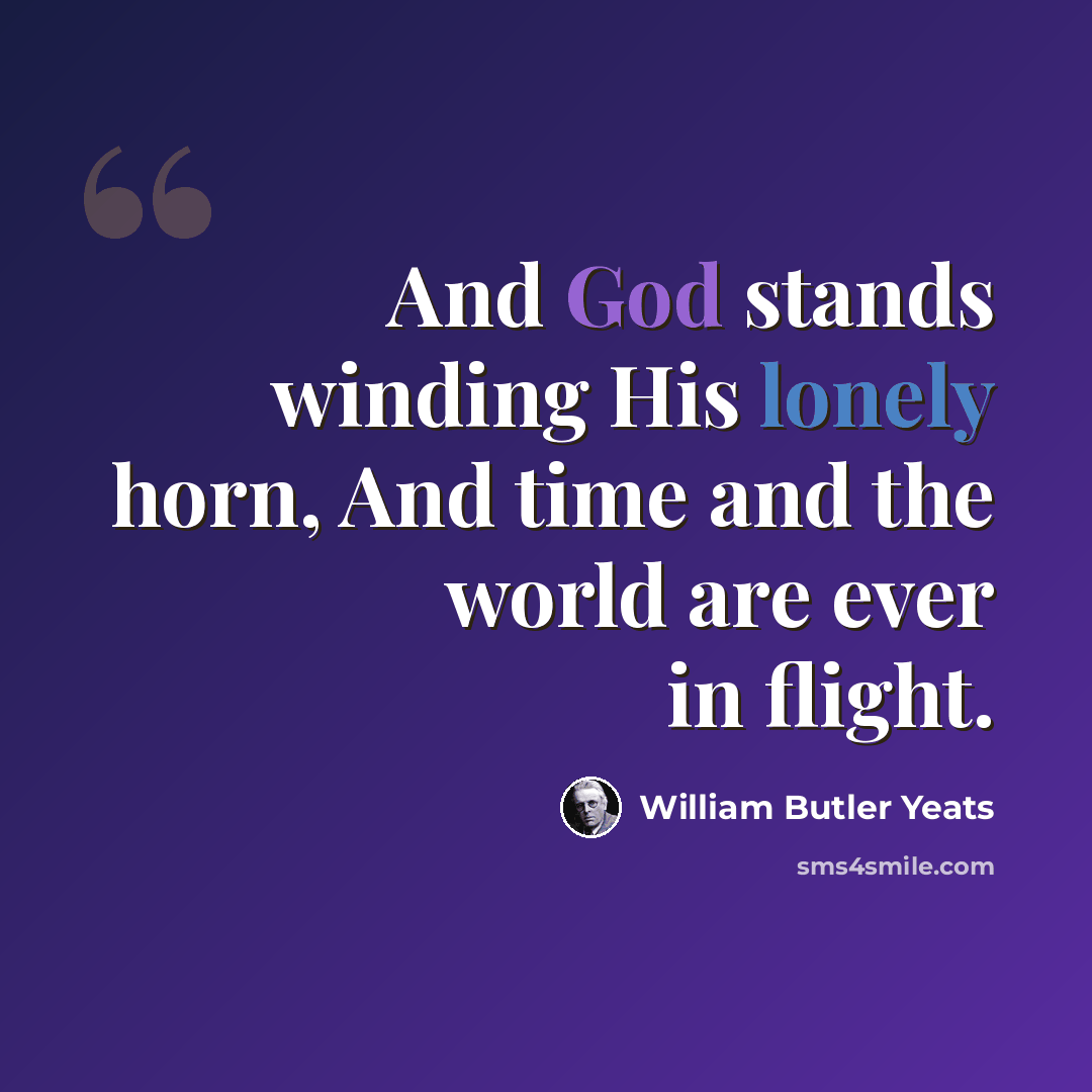 “And God stands winding His lonely horn, And time and the world are ever in flight.” quote by William Butler Yeats