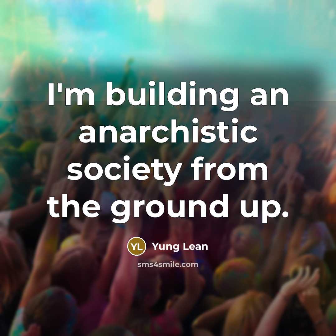“I'm building an anarchistic society from the ground up.” quote by Yung Lean
