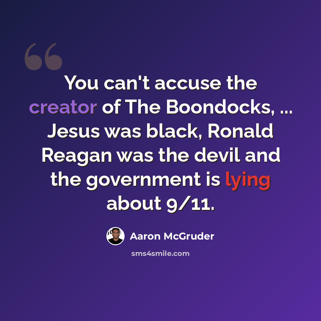 “You can't accuse the creator of The Boondocks, ... Jesus was black, Ronald Reagan was the devil and the government is lying about 9/11.” quote by Aaron McGruder