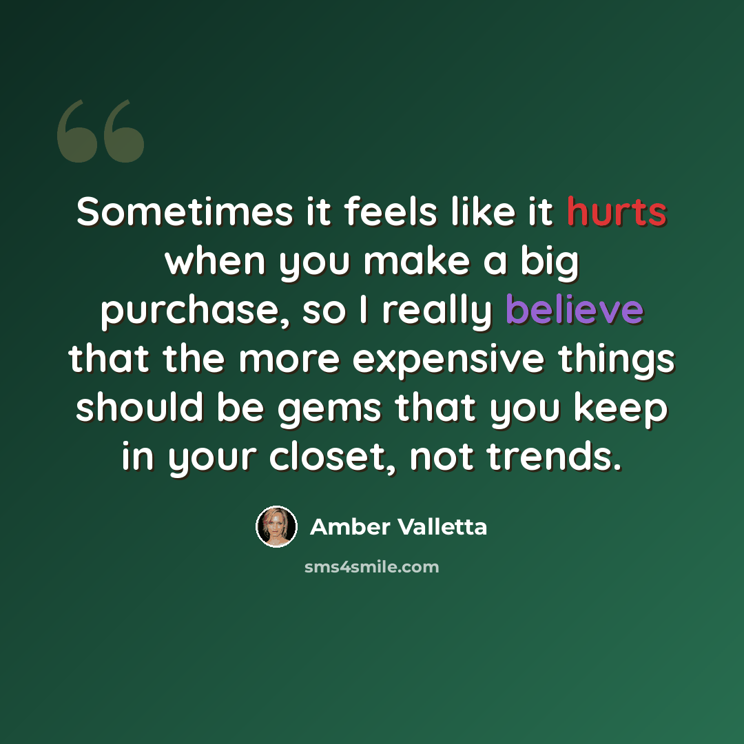 “Sometimes it feels like it hurts when you make a big purchase, so I really believe that the more expensive things should be gems that you keep in your closet, not trends.” quote by Amber Valletta