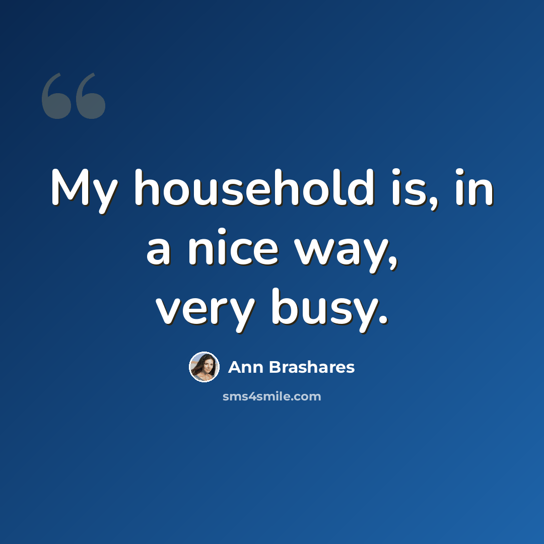 “My household is, in a nice way, very busy.” quote by Ann Brashares