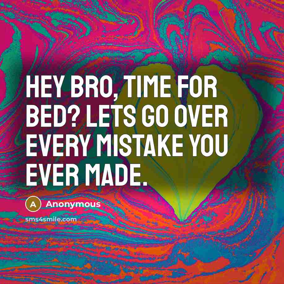 “Hey Bro, Time for bed? Lets go over every mistake you ever made.” quote by Anonymous