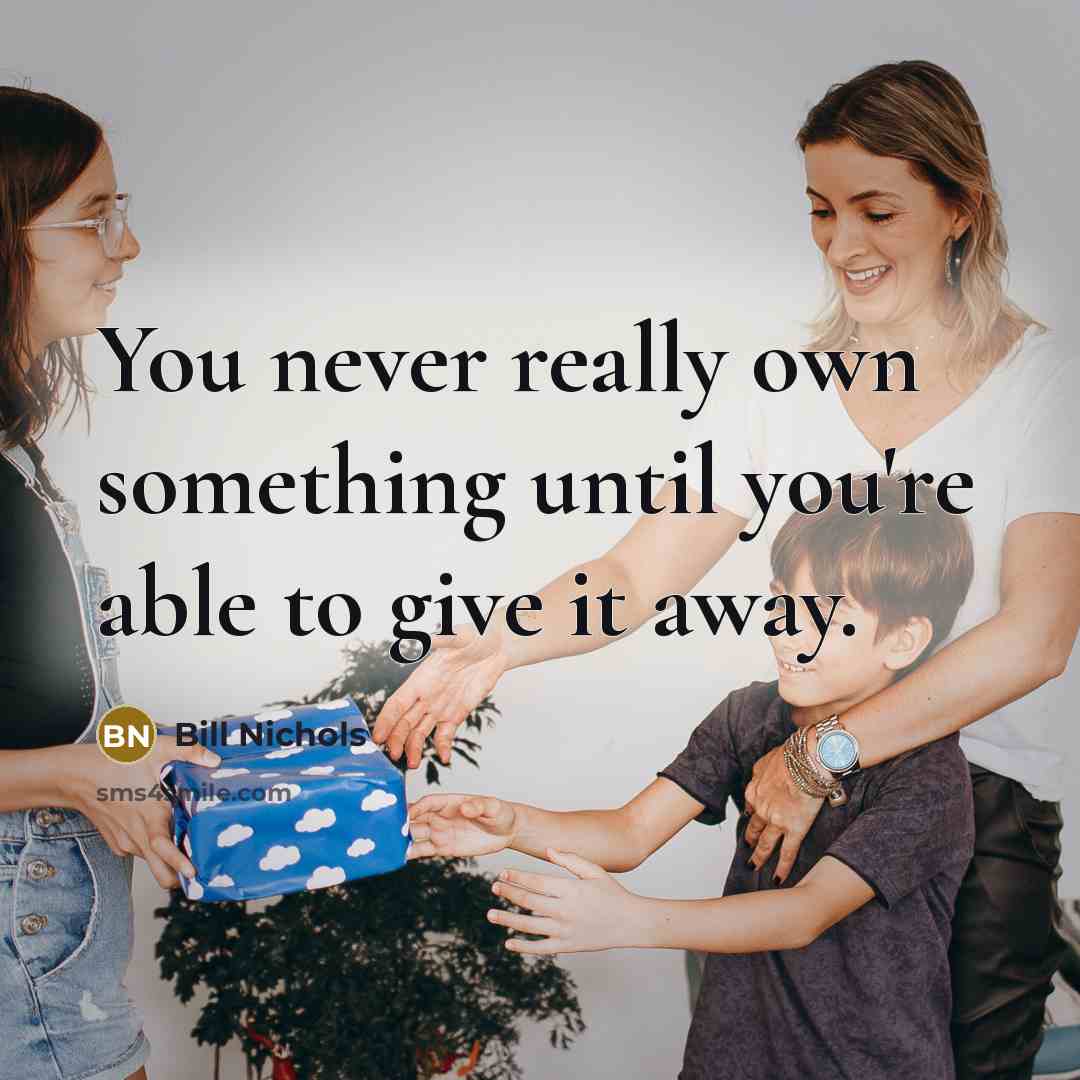 “You never really own something until you're able to give it away.” quote by Bill Nichols