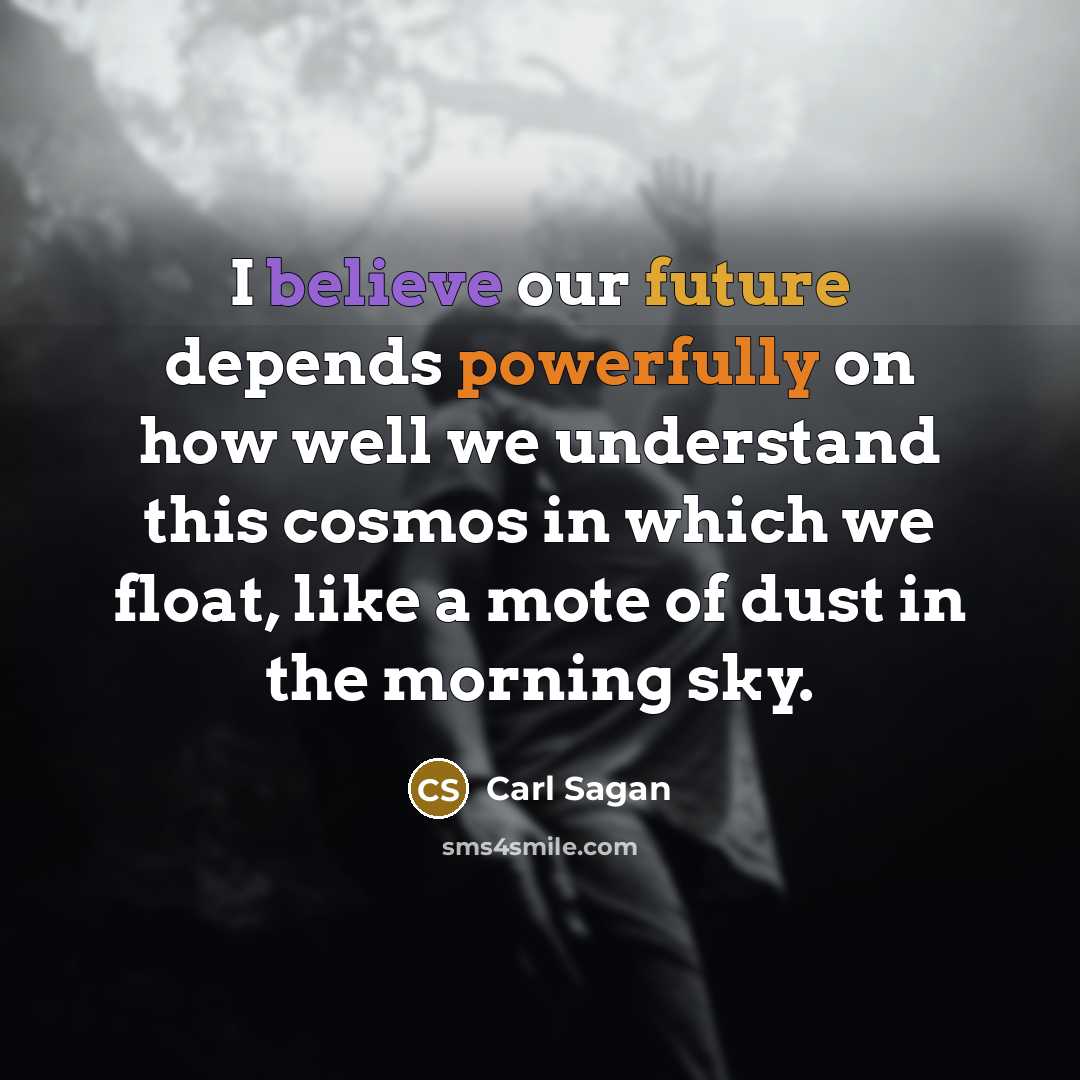 “I believe our future depends powerfully on how well we understand this cosmos in which we float, like a mote of dust in the morning sky.” quote by Carl Sagan