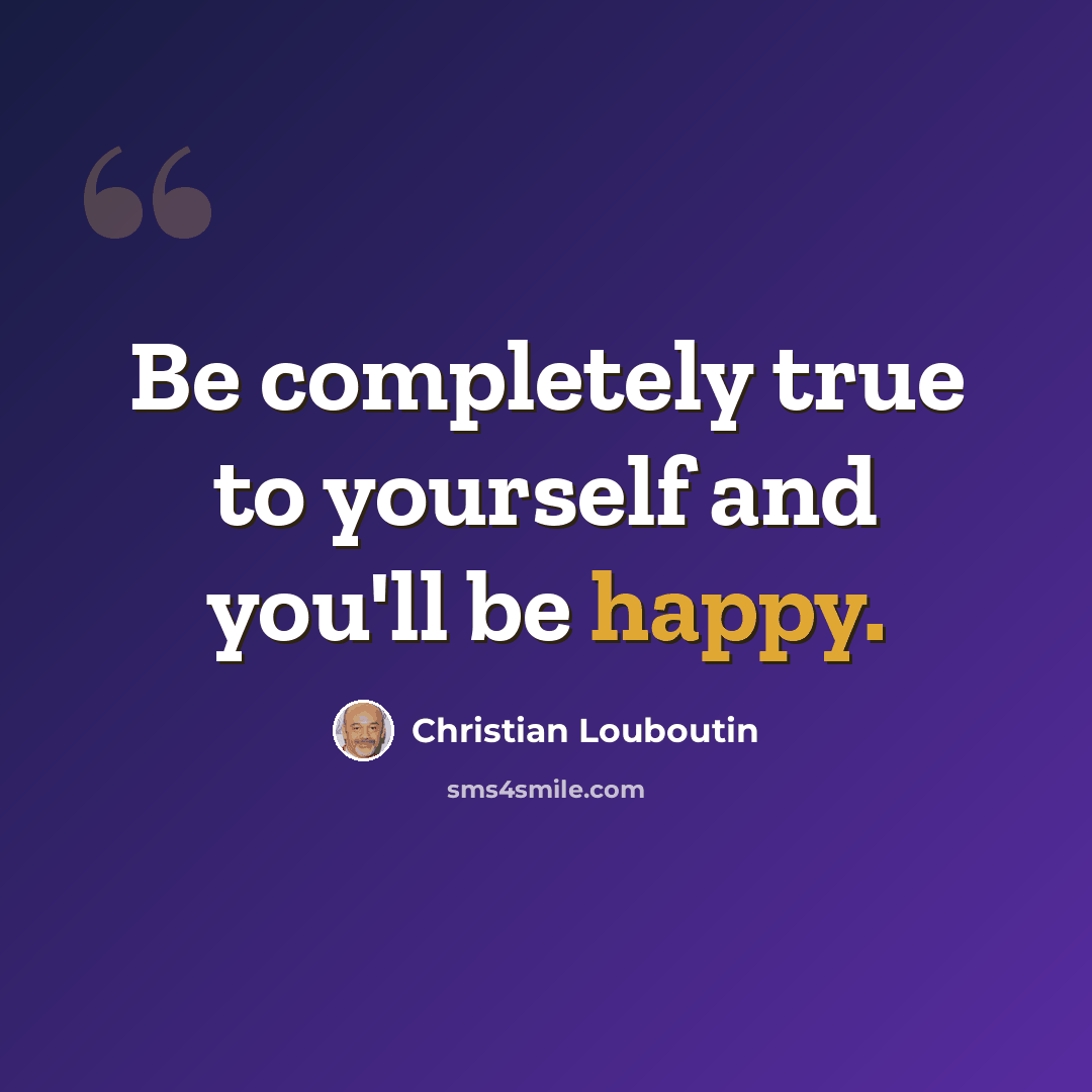 “Be completely true to yourself and you'll be happy.” quote by Christian Louboutin