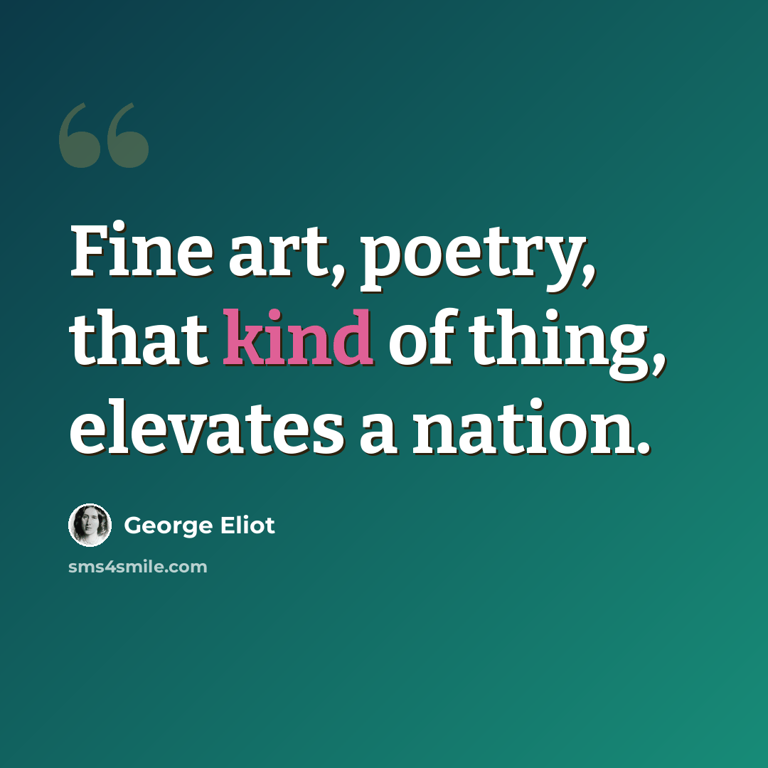 “Fine art, poetry, that kind of thing, elevates a nation.” quote by George Eliot