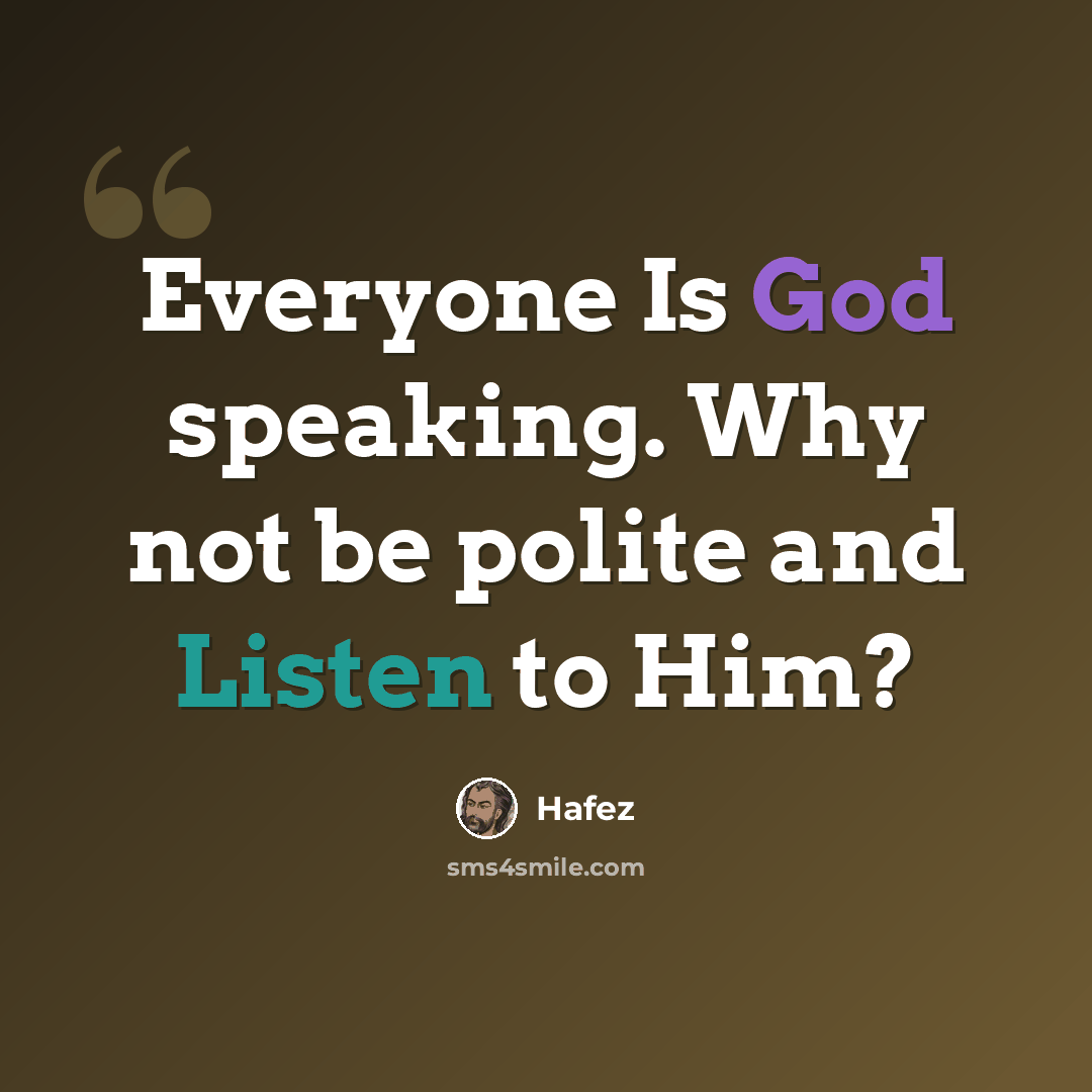 “Everyone Is God speaking. Why not be polite and Listen to Him?” quote by Hafez