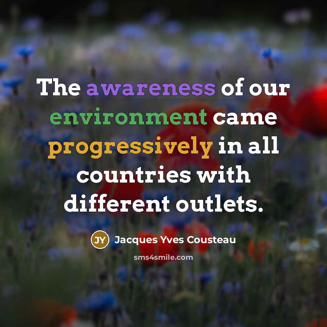 “The awareness of our environment came progressively in all countries with different outlets.” quote by Jacques Yves Cousteau