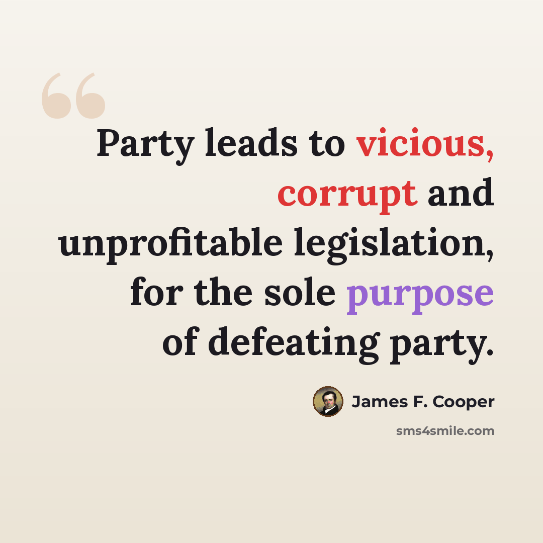 “Party leads to vicious, corrupt and unprofitable legislation, for the sole purpose of defeating party.” quote by James F. Cooper