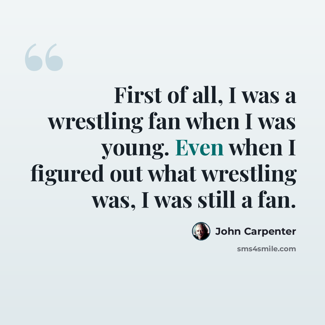 “First of all, I was a wrestling fan when I was young. Even when I figured out what wrestling was, I was still a fan.” quote by John Carpenter