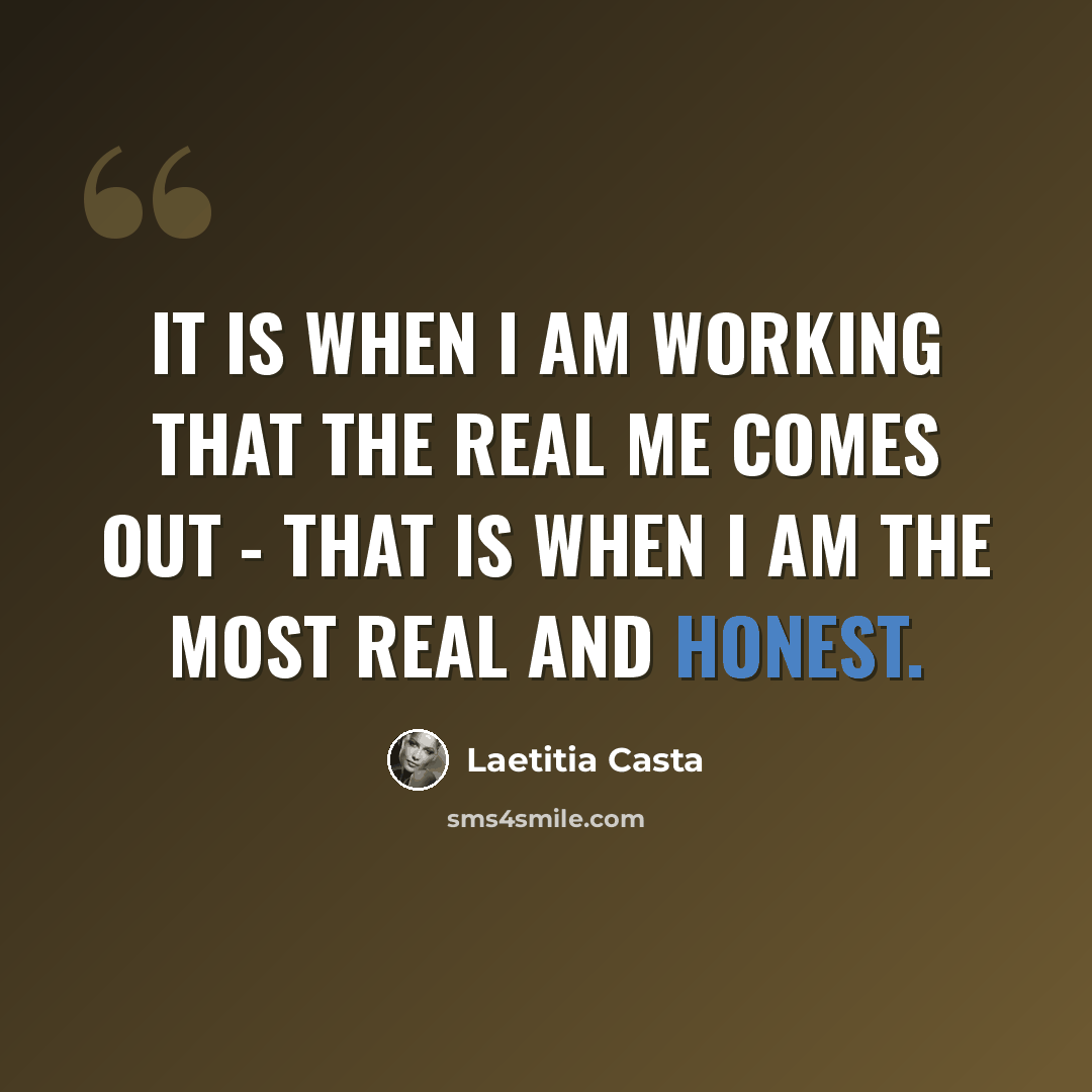 “It is when I am working that the real me comes out - that is when I am the most real and honest.” quote by Laetitia Casta