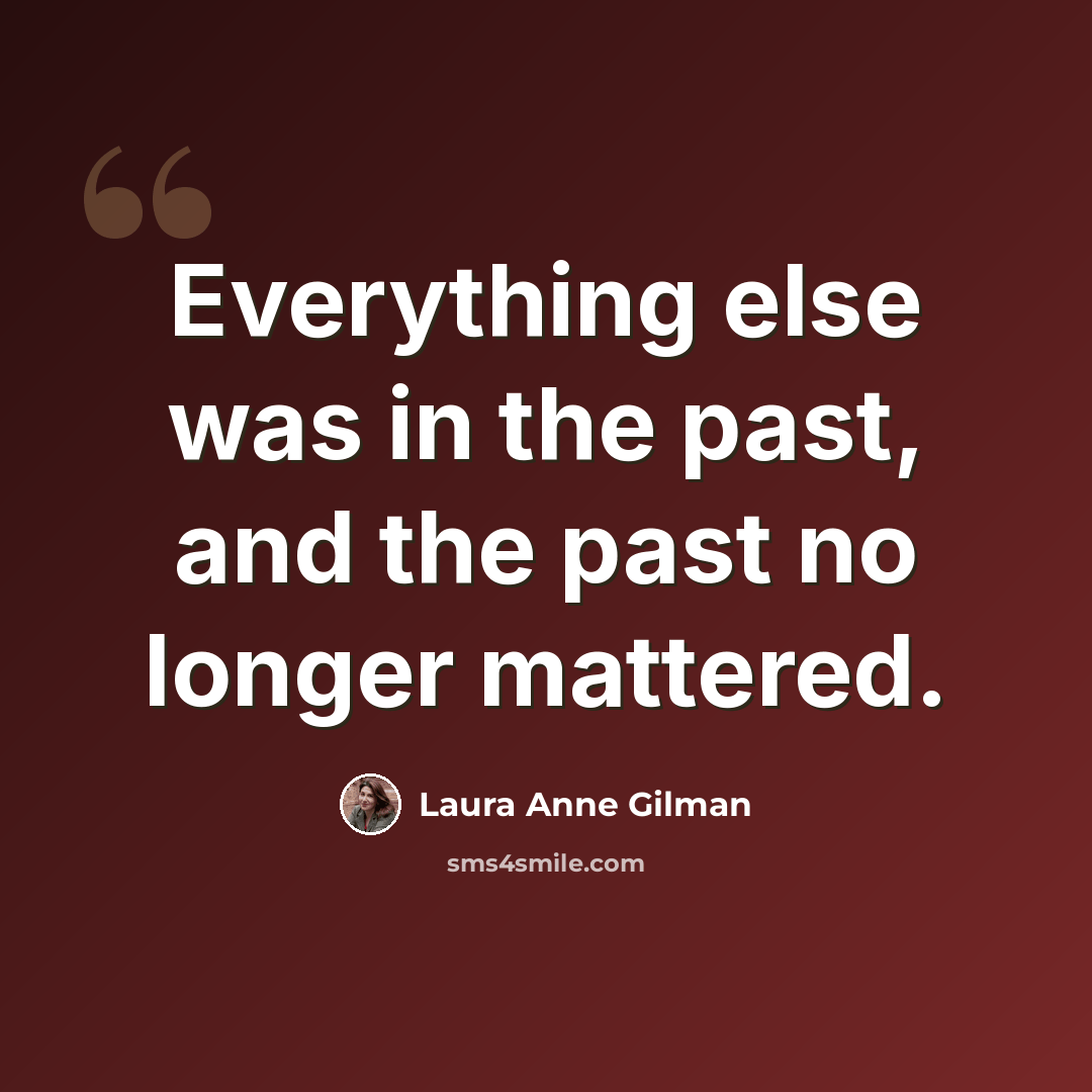 “Everything else was in the past, and the past no longer mattered.” quote by Laura Anne Gilman