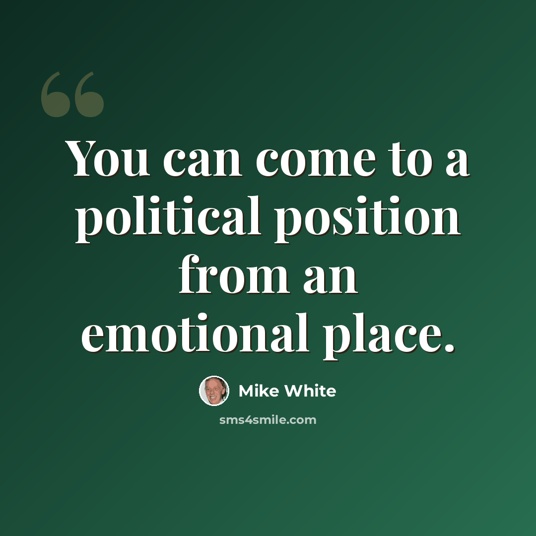 “You can come to a political position from an emotional place.” quote by Mike White