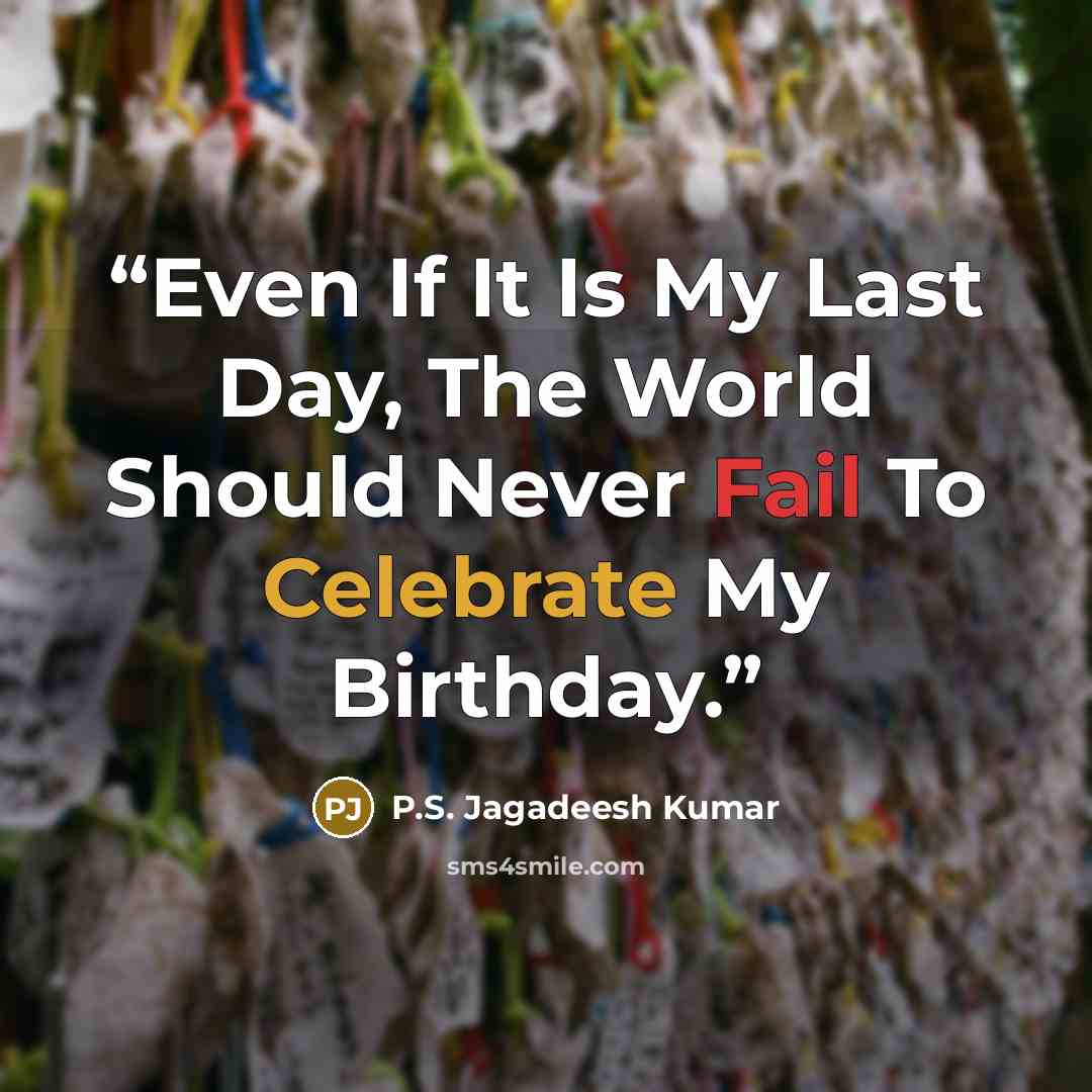 “Even If It Is My Last Day, The World Should Never Fail To Celebrate My Birthday.” quote by P.S. Jagadeesh Kumar