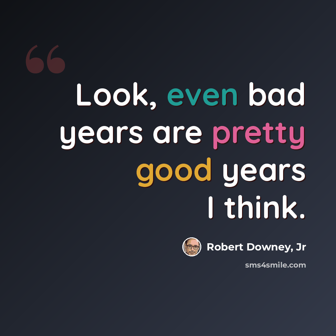 “Look, even bad years are pretty good years I think.” quote by Robert Downey, Jr