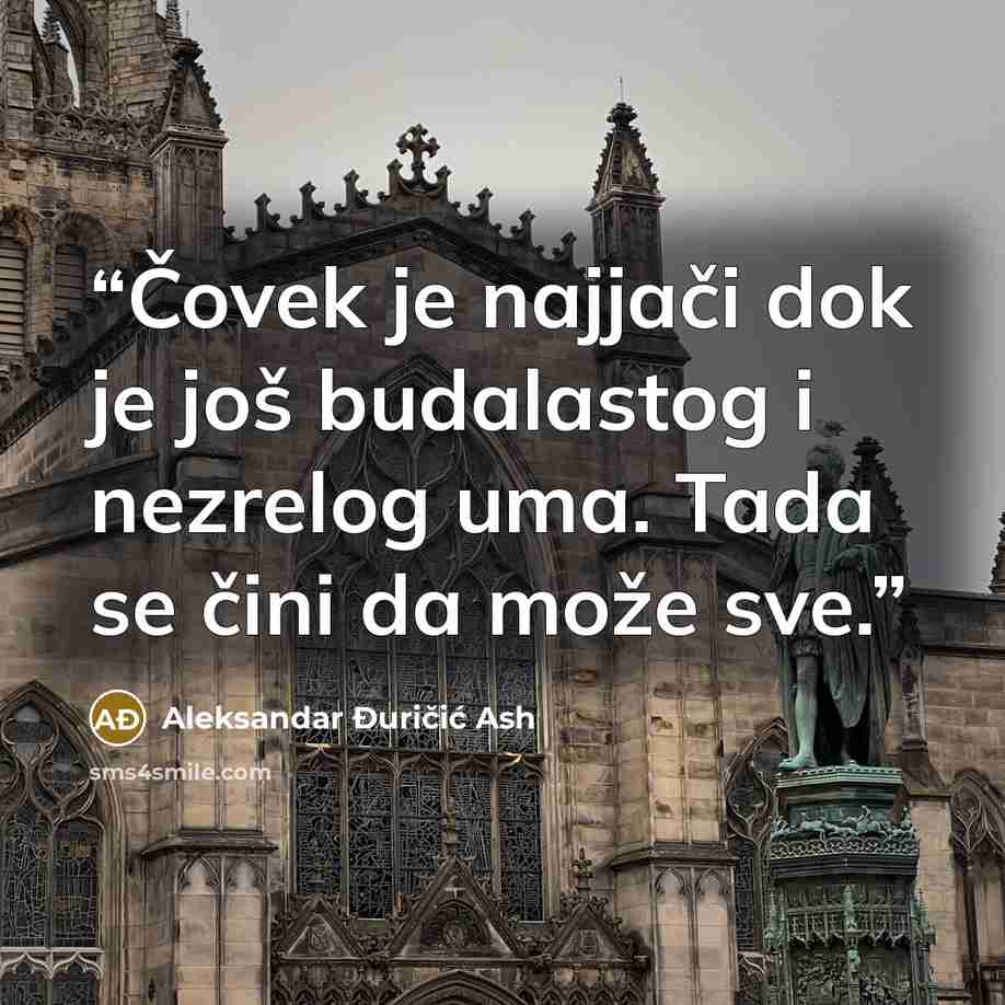 “Čovek je najjači dok je još budalastog i nezrelog uma. Tada se čini da može sve.” quote by Aleksandar Đuričić Ash