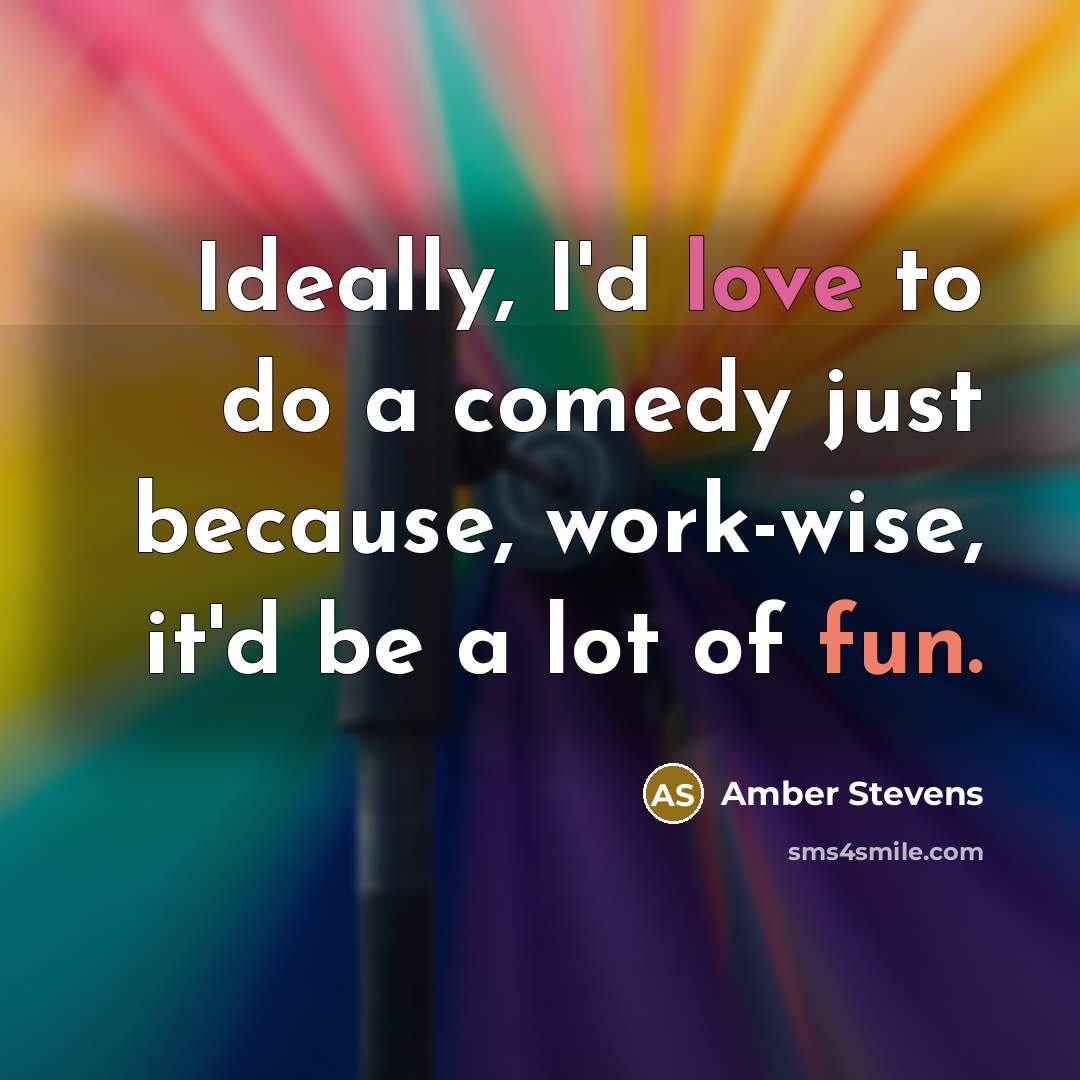 “Ideally, I'd love to do a comedy just because, work-wise, it'd be a lot of fun.” quote by Amber Stevens