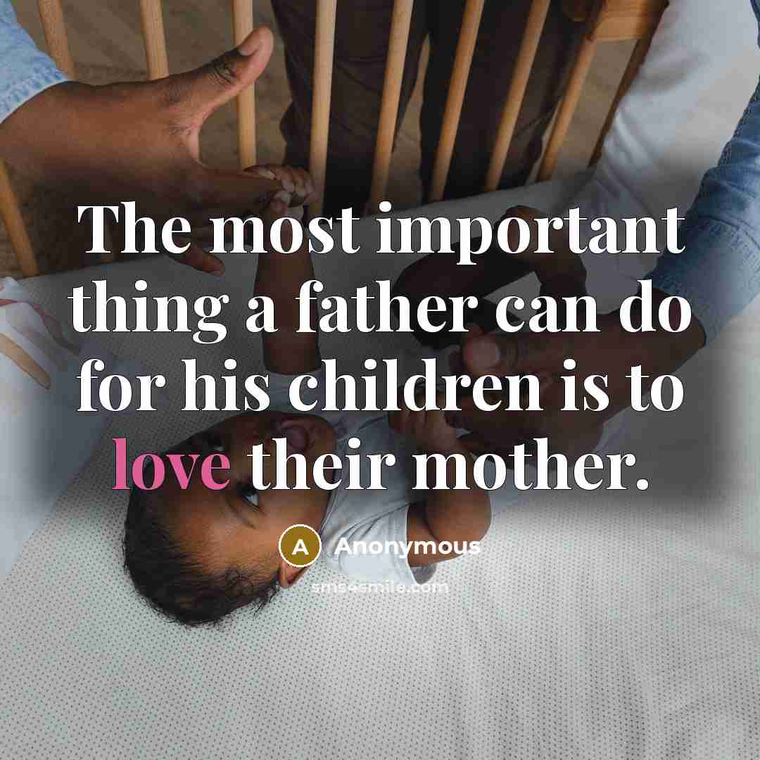 “The most important thing a father can do for his children is to love their mother.” quote by Anonymous