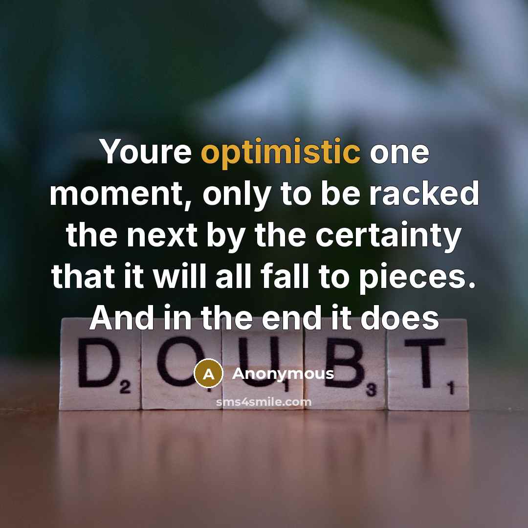 “Youre optimistic one moment, only to be racked the next by the certainty that it will all fall to pieces. And in the end it does” quote by Anonymous