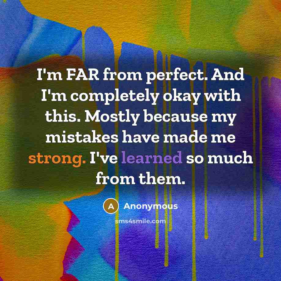 “I'm FAR from perfect. And I'm completely okay with this. Mostly because my mistakes have made me strong. I've learned so much from them.” quote by Anonymous