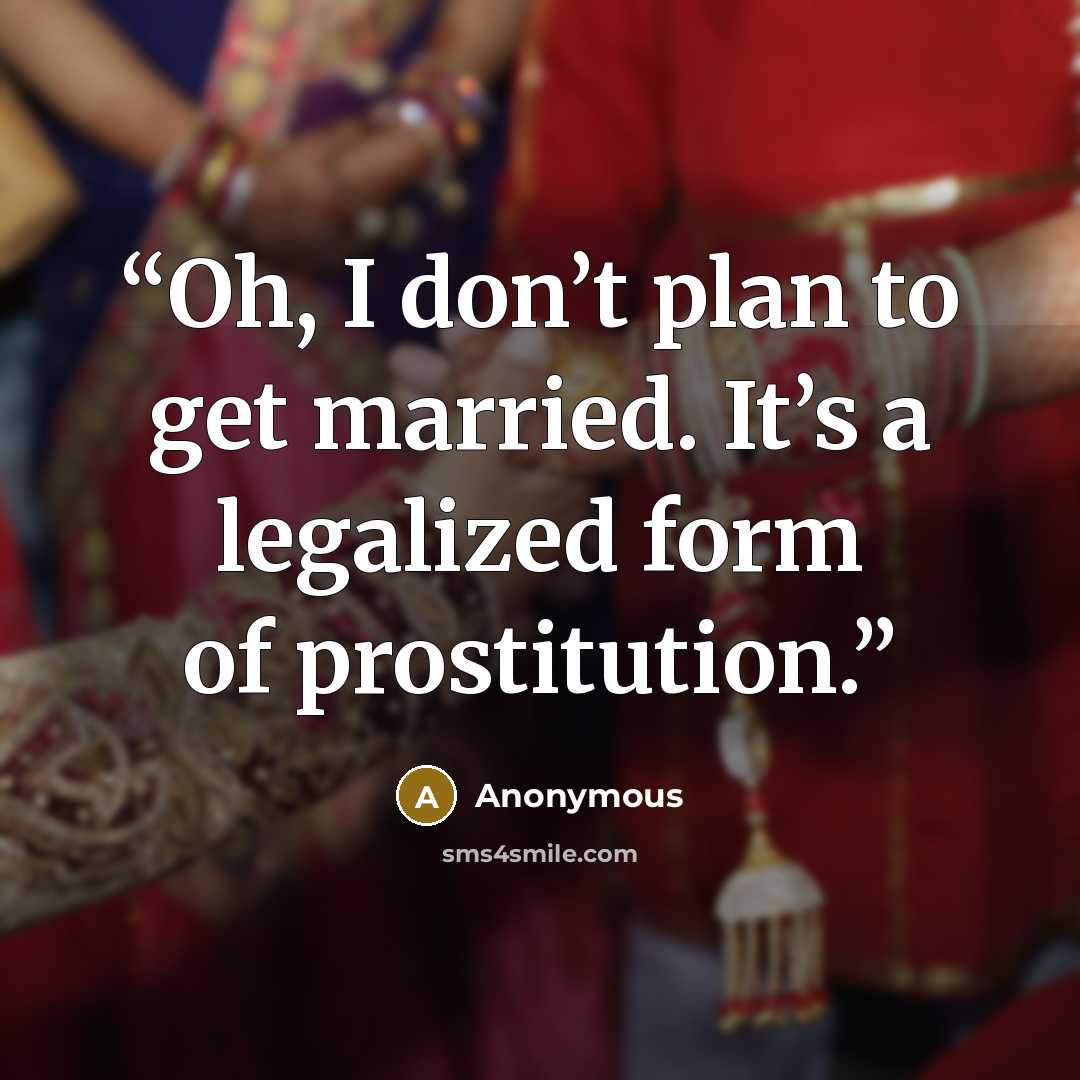 “Oh, I don’t plan to get married. It’s a legalized form of prostitution.” quote by Anonymous