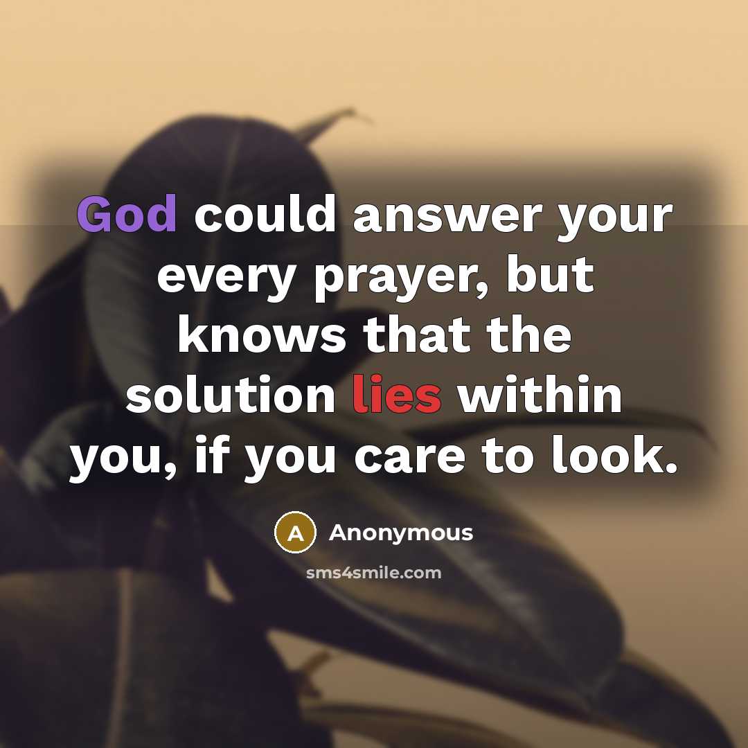 “God could answer your every prayer, but knows that the solution lies within you, if you care to look.” quote by Anonymous