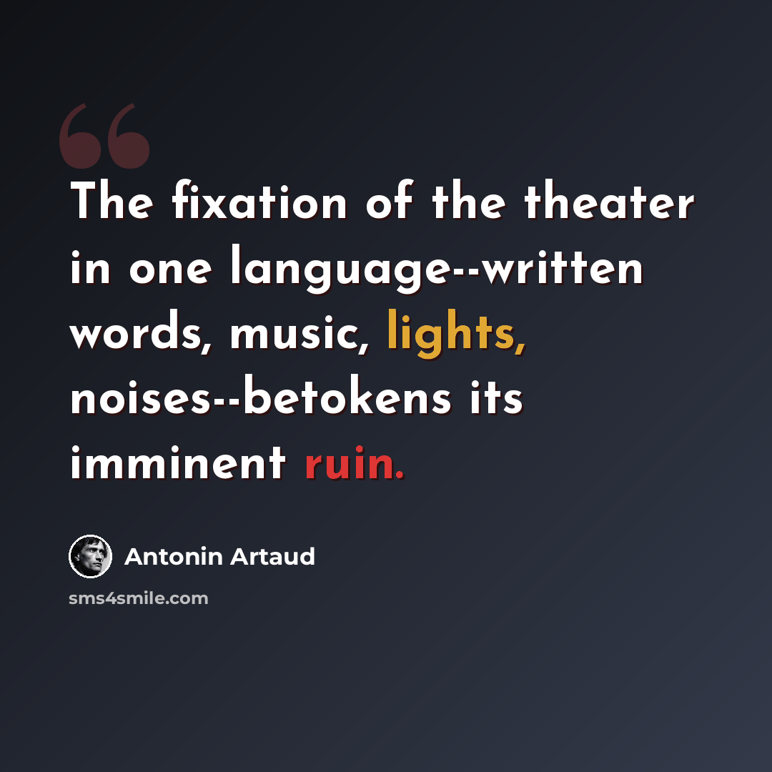 “The fixation of the theater in one language--written words, music, lights, noises--betokens its imminent ruin.” quote by Antonin Artaud