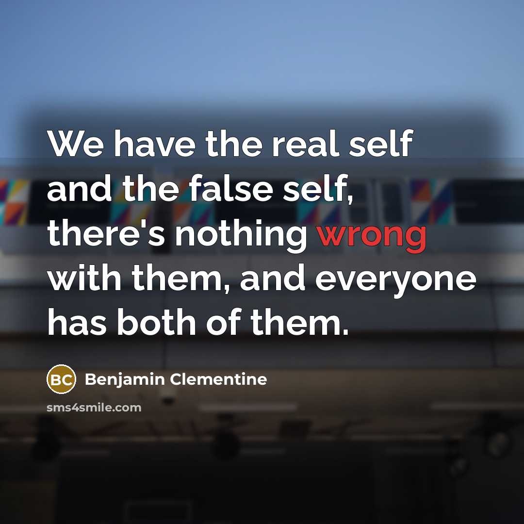 “We have the real self and the false self, there's nothing wrong with them, and everyone has both of them.” quote by Benjamin Clementine