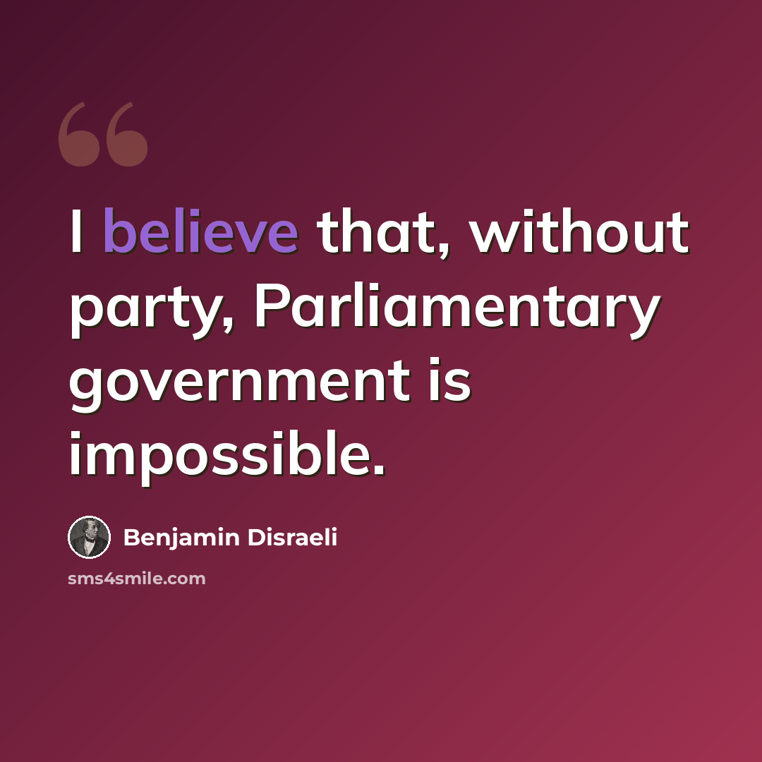 “I believe that, without party, Parliamentary government is impossible.” quote by Benjamin Disraeli