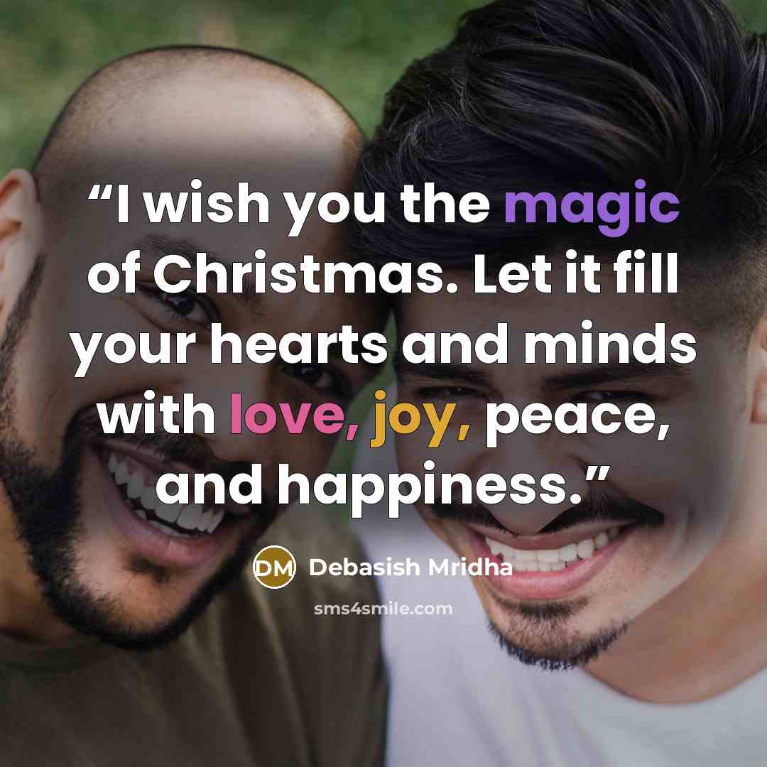 “I wish you the magic of Christmas. Let it fill your hearts and minds with love, joy, peace, and happiness.” quote by Debasish Mridha