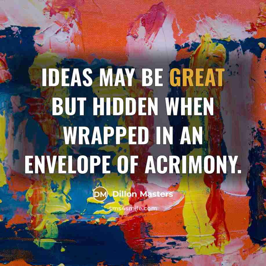“Ideas may be great but hidden when wrapped in an envelope of acrimony.” quote by Dillon Masters
