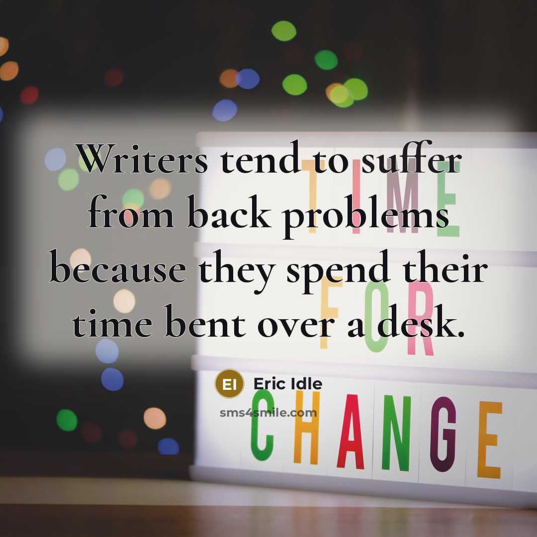 “Writers tend to suffer from back problems because they spend their time bent over a desk.” quote by Eric Idle