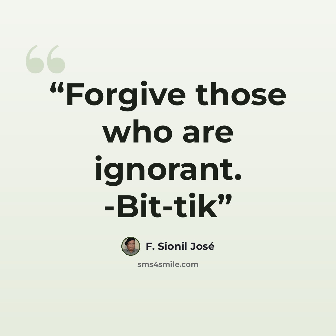 “Forgive those who are ignorant. -Bit-tik” quote by F. Sionil José