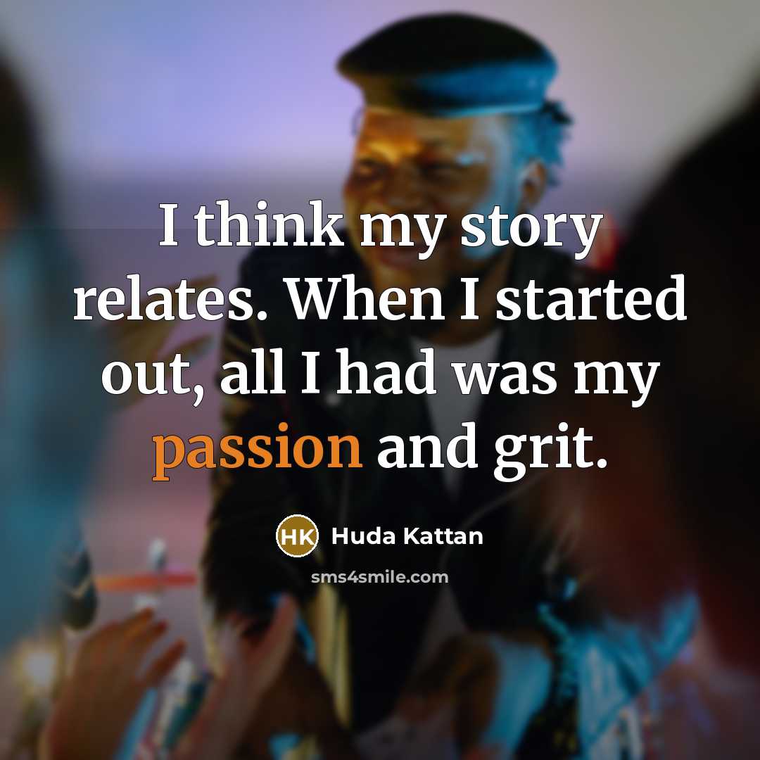 “I think my story relates. When I started out, all I had was my passion and grit.” quote by Huda Kattan