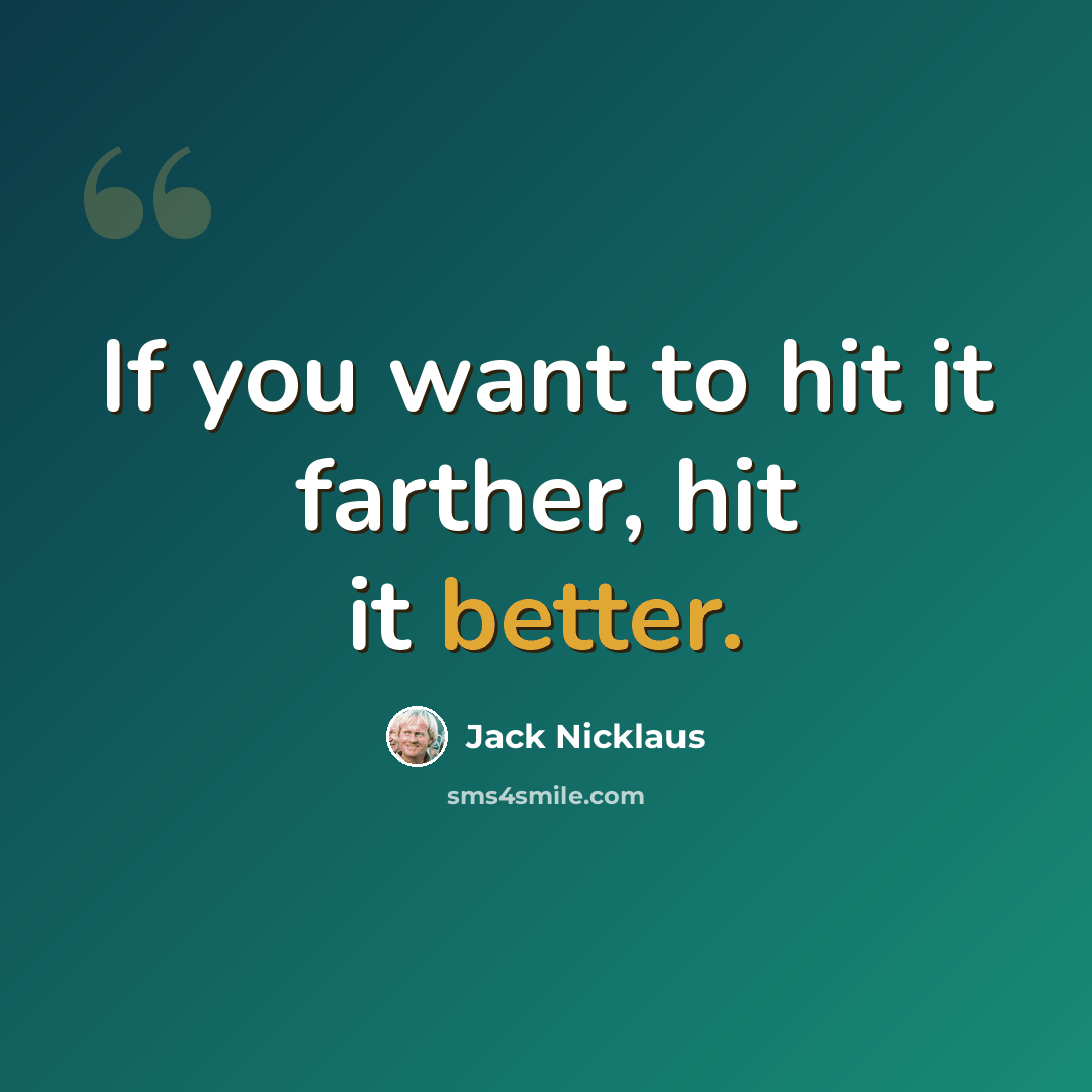 “If you want to hit it farther, hit it better.” quote by Jack Nicklaus