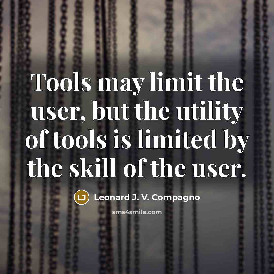 “Tools may limit the user, but the utility of tools is limited by the skill of the user.” quote by Leonard J. V. Compagno