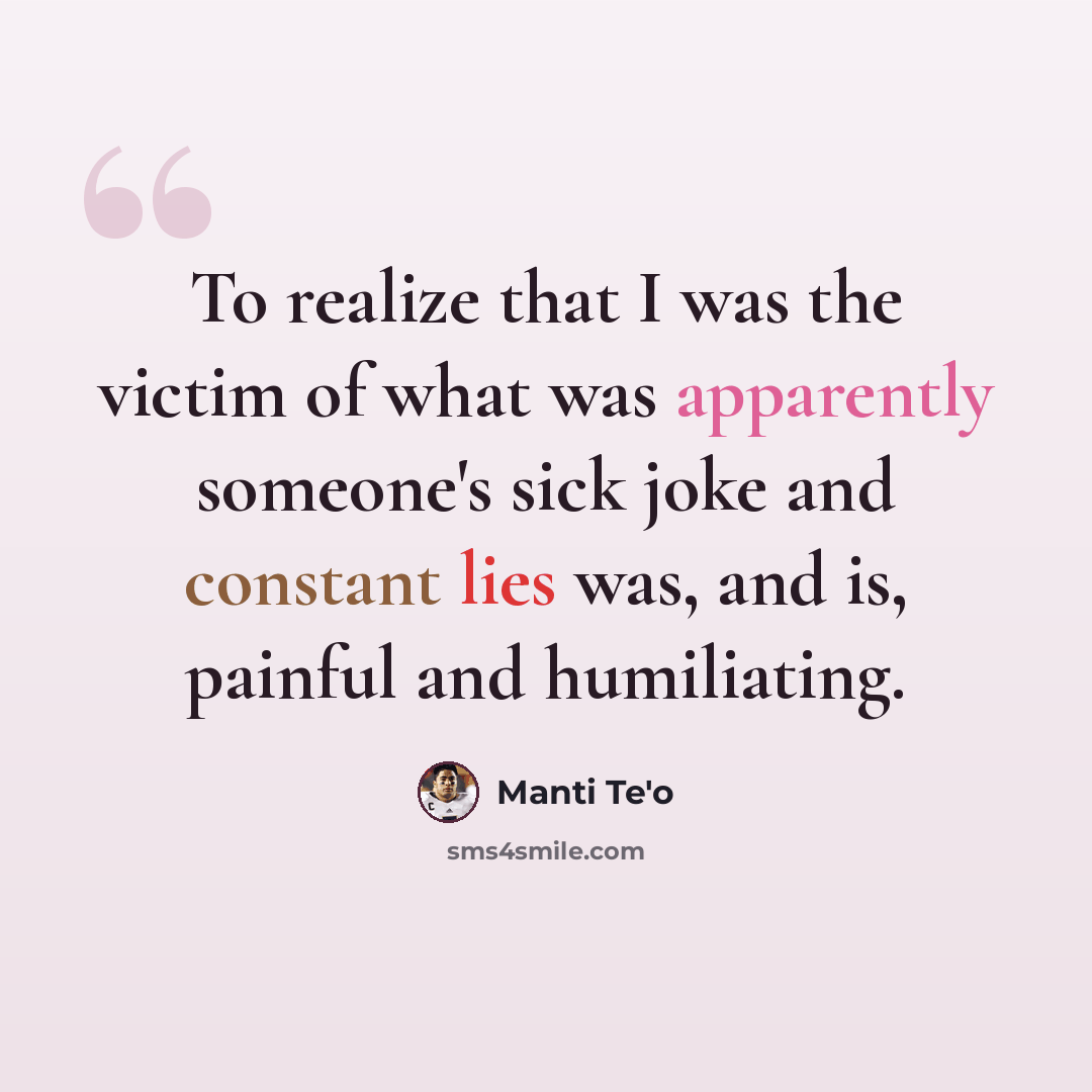 “To realize that I was the victim of what was apparently someone's sick joke and constant lies was, and is, painful and humiliating.” quote by Manti Te'o