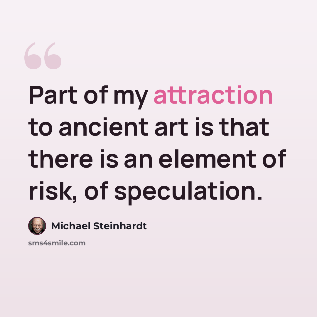 “Part of my attraction to ancient art is that there is an element of risk, of speculation.” quote by Michael Steinhardt